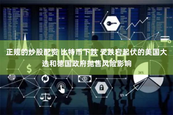 正规的炒股配资 比特币下跌 受跌宕起伏的美国大选和德国政府抛售风险影响