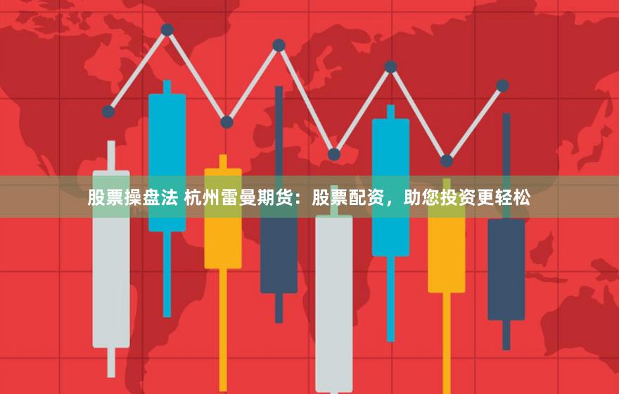 股票操盘法 杭州雷曼期货：股票配资，助您投资更轻松
