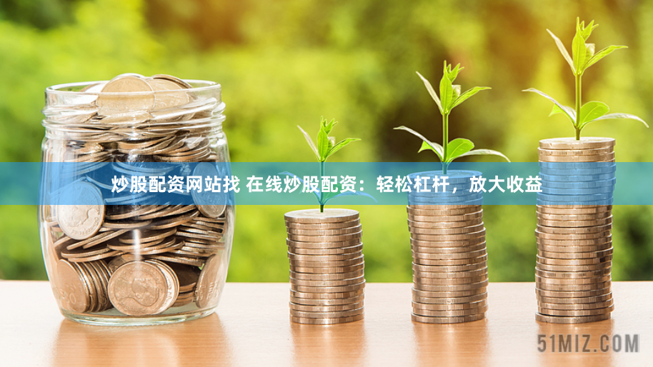 炒股配资网站找 在线炒股配资：轻松杠杆，放大收益