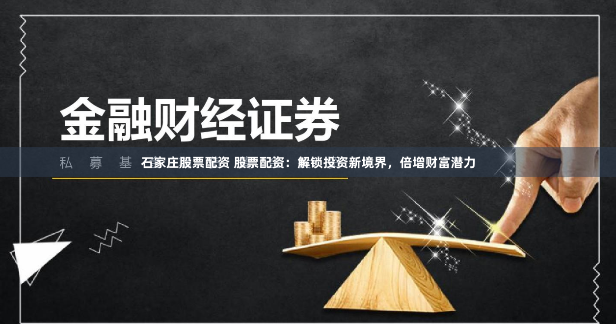 石家庄股票配资 股票配资：解锁投资新境界，倍增财富潜力