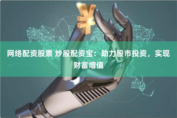 网络配资股票 炒股配资宝：助力股市投资，实现财富增值