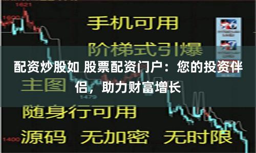 配资炒股如 股票配资门户：您的投资伴侣，助力财富增长