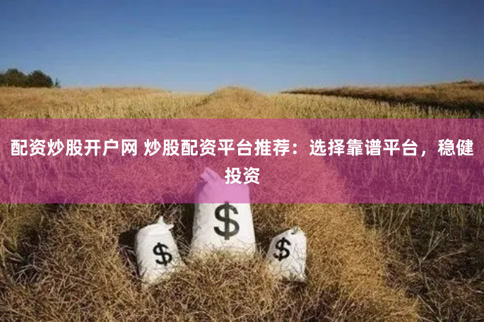 配资炒股开户网 炒股配资平台推荐：选择靠谱平台，稳健投资