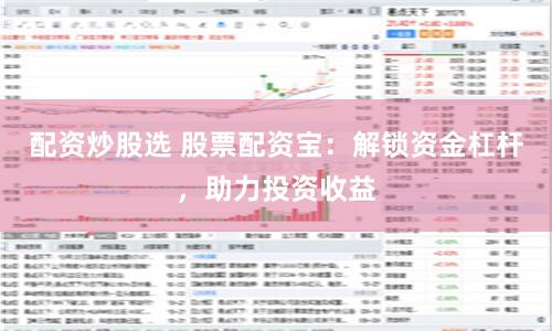 配资炒股选 股票配资宝：解锁资金杠杆，助力投资收益