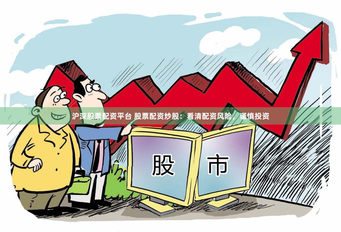 沪深股票配资平台 股票配资炒股：看清配资风险，谨慎投资