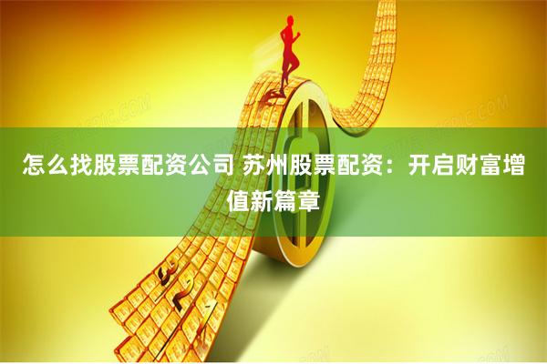 怎么找股票配资公司 苏州股票配资：开启财富增值新篇章