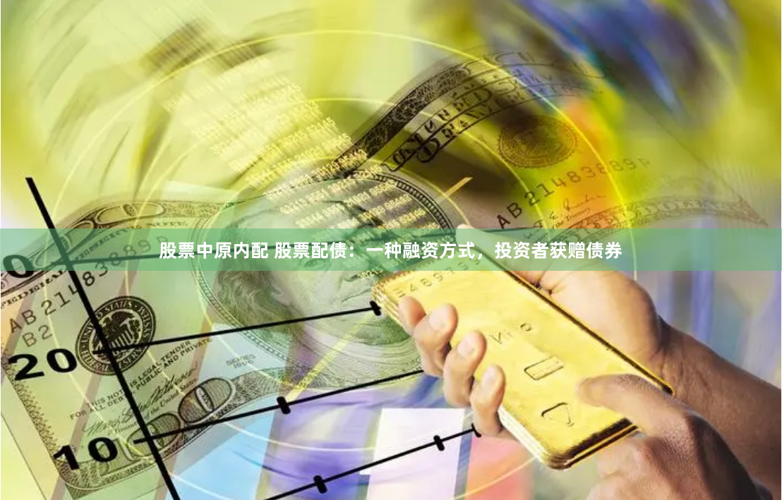 股票中原内配 股票配债：一种融资方式，投资者获赠债券