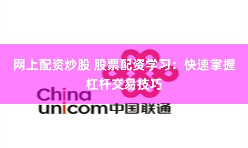 网上配资炒股 股票配资学习：快速掌握杠杆交易技巧
