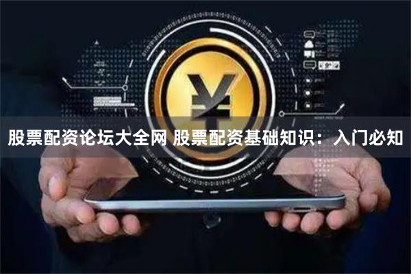 股票配资论坛大全网 股票配资基础知识：入门必知