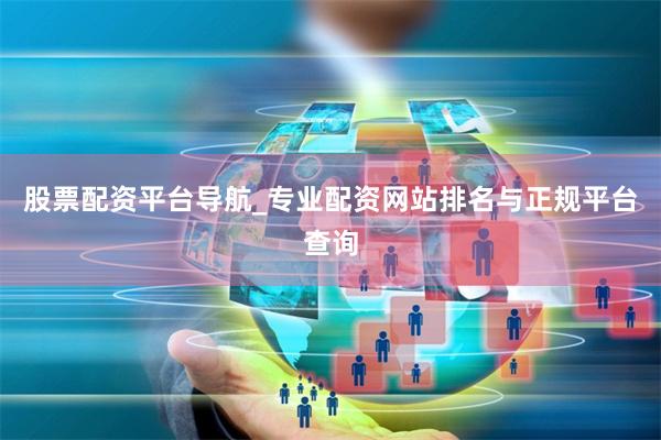 股票配资平台导航_专业配资网站排名与正规平台查询